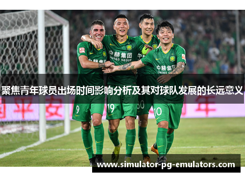 聚焦青年球员出场时间影响分析及其对球队发展的长远意义