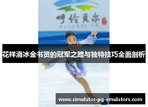 花样滑冰金书贤的冠军之路与独特技巧全面剖析