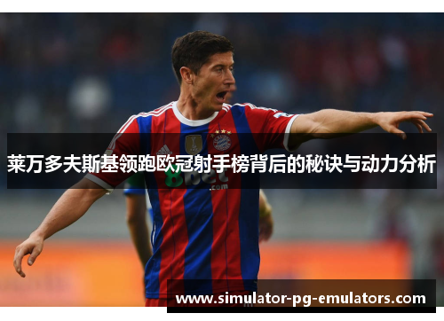 莱万多夫斯基领跑欧冠射手榜背后的秘诀与动力分析