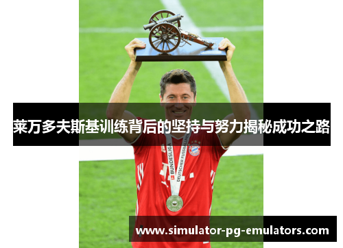 莱万多夫斯基训练背后的坚持与努力揭秘成功之路