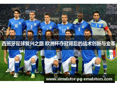 西班牙足球复兴之路 欧洲杯夺冠背后的战术创新与变革