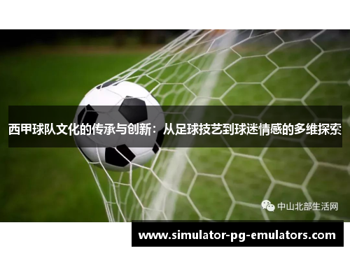 西甲球队文化的传承与创新：从足球技艺到球迷情感的多维探索