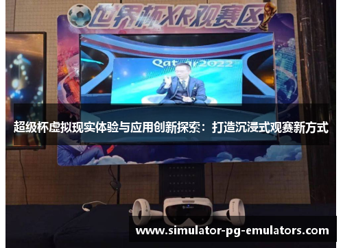 超级杯虚拟现实体验与应用创新探索：打造沉浸式观赛新方式