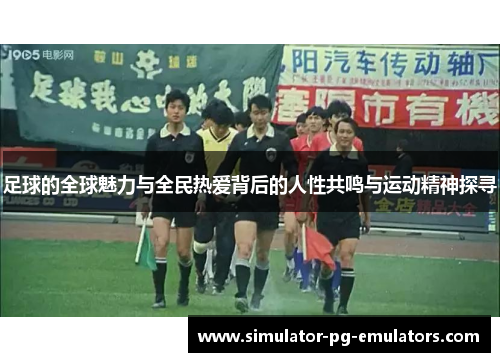 足球的全球魅力与全民热爱背后的人性共鸣与运动精神探寻