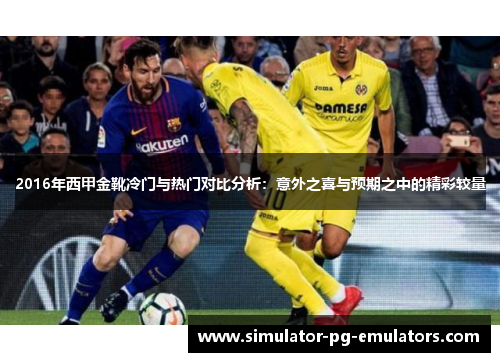 2016年西甲金靴冷门与热门对比分析：意外之喜与预期之中的精彩较量