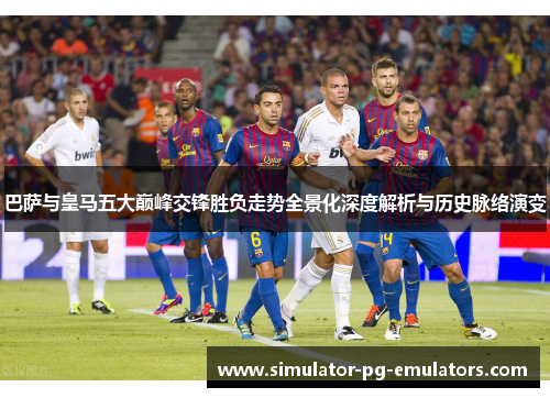巴萨与皇马五大巅峰交锋胜负走势全景化深度解析与历史脉络演变 巴萨与皇马五大巅峰交锋胜负走势全景化深度解析与历史脉络演变