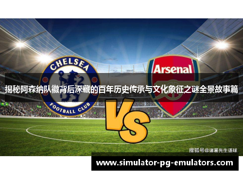 揭秘阿森纳队徽背后深藏的百年历史传承与文化象征之谜全景故事篇