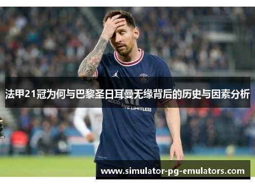 法甲21冠为何与巴黎圣日耳曼无缘背后的历史与因素分析 法甲21冠为何与巴黎圣日耳曼无缘背后的历史与因素分析