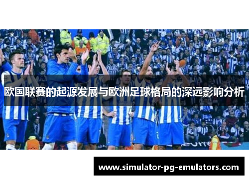 欧国联赛的起源发展与欧洲足球格局的深远影响分析 欧国联赛的起源发展与欧洲足球格局的深远影响分析