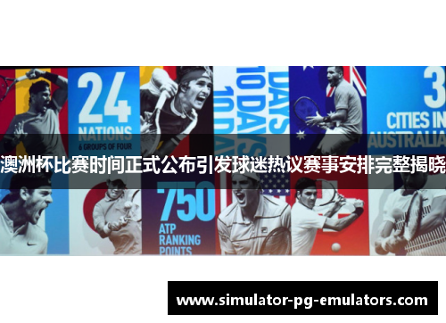 澳洲杯比赛时间正式公布引发球迷热议赛事安排完整揭晓 澳洲杯比赛时间正式公布引发球迷热议赛事安排完整揭晓