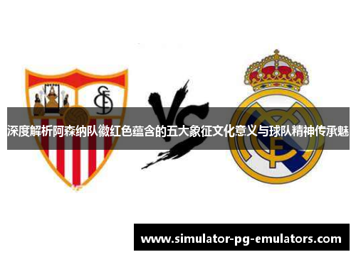 深度解析阿森纳队徽红色蕴含的五大象征文化意义与球队精神传承魅 深度解析阿森纳队徽红色蕴含的五大象征文化意义与球队精神传承魅
