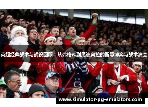 英超经典战术与战役回顾：从弗格森到瓜迪奥拉的智慧博弈与战术演变