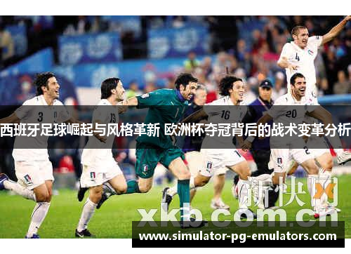 西班牙足球崛起与风格革新 欧洲杯夺冠背后的战术变革分析