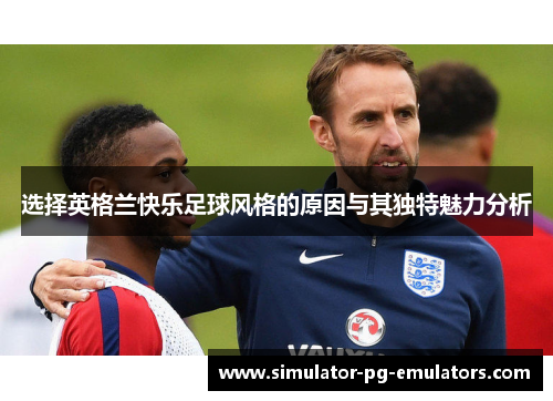选择英格兰快乐足球风格的原因与其独特魅力分析