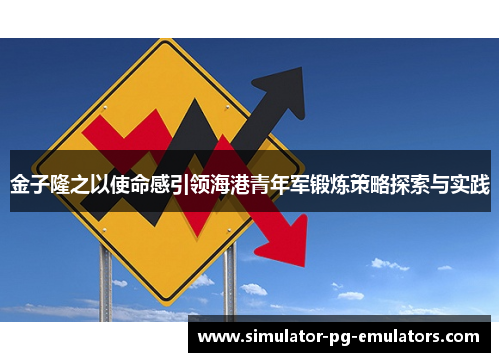 金子隆之以使命感引领海港青年军锻炼策略探索与实践