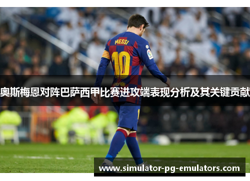 奥斯梅恩对阵巴萨西甲比赛进攻端表现分析及其关键贡献