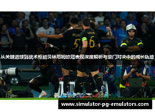 从关键进球到战术枢纽贝林厄姆欧冠表现深度解析与豪门对决中的成长轨迹