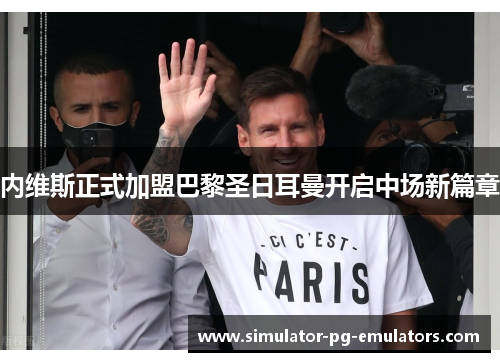 内维斯正式加盟巴黎圣日耳曼开启中场新篇章