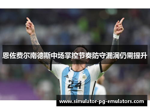 恩佐费尔南德斯中场掌控节奏防守漏洞仍需提升