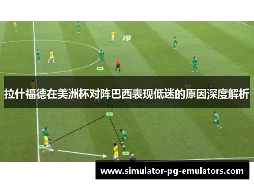 拉什福德在美洲杯对阵巴西表现低迷的原因深度解析