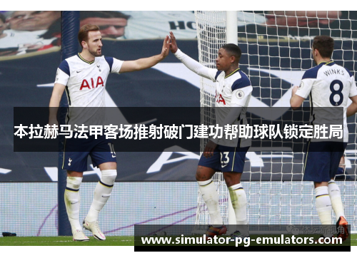 本拉赫马法甲客场推射破门建功帮助球队锁定胜局 本拉赫马法甲客场推射破门建功帮助球队锁定胜局