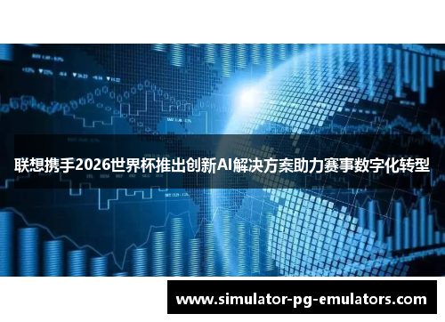 联想携手2026世界杯推出创新AI解决方案助力赛事数字化转型