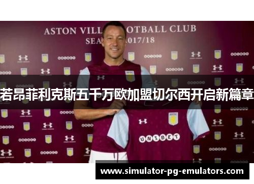 若昂菲利克斯五千万欧加盟切尔西开启新篇章