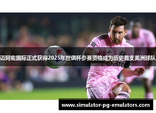 迈阿密国际正式获得2025年世俱杯参赛资格成为历史首支美洲球队
