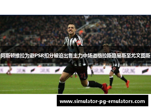 阿斯顿维拉为避PSR扣分被迫出售主力中场道格拉斯路易斯至尤文图斯 阿斯顿维拉为避PSR扣分被迫出售主力中场道格拉斯路易斯至尤文图斯