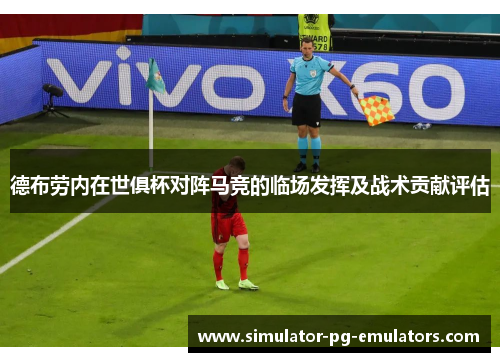 德布劳内在世俱杯对阵马竞的临场发挥及战术贡献评估 德布劳内在世俱杯对阵马竞的临场发挥及战术贡献评估